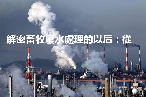 解密畜牧廢水處理的以后：從污染到資源？